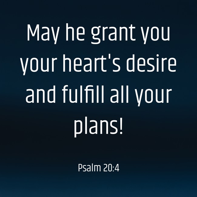 May he grant you your heart's desire and fulfill all your plans! - Psalm 20:4