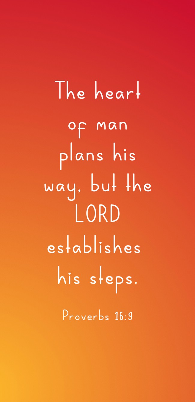 The heart of man plans his way, but the LORD establishes his steps. - Proverbs 16:9