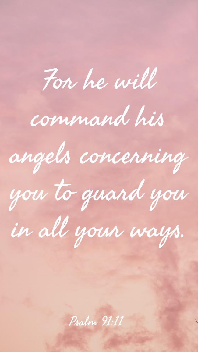 For he will command his angels concerning you to guard you in all your ways. - Psalm 91:11