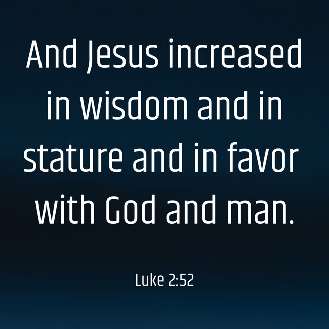 And Jesus increased in wisdom and in stature and in favor with God and man. - Luke 2:52