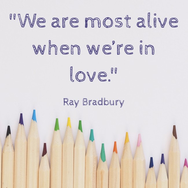 We are most alive when we’re in love. - Ray Bradbury