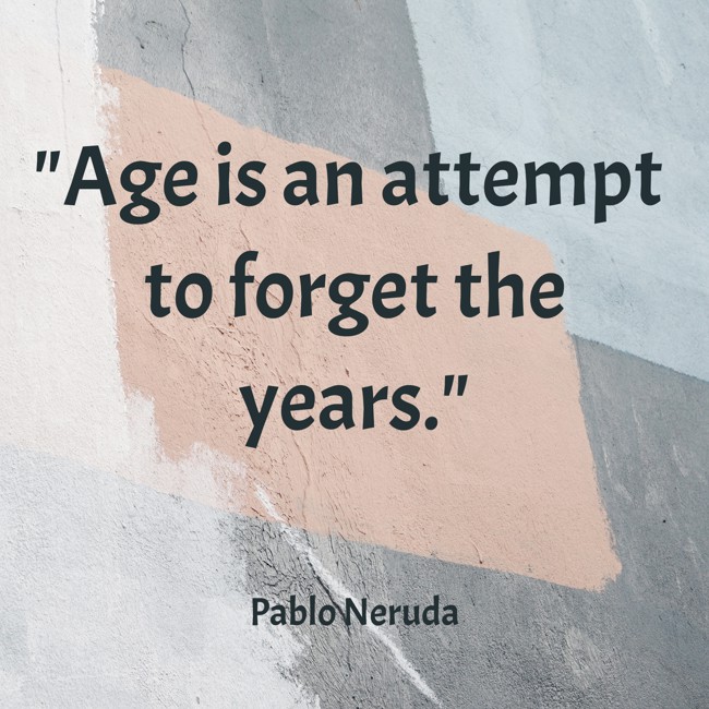 Age is an attempt to forget the years. - Pablo Neruda