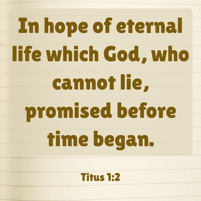 In hope of eternal life which God, who cannot lie, promised before time began. - Titus 1:2