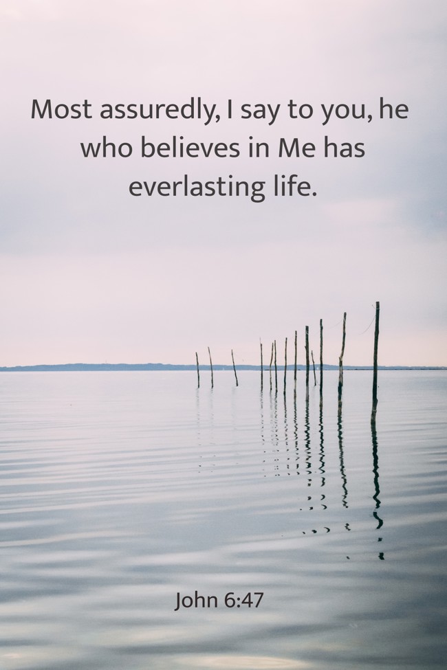 Most assuredly, I say to you, he who believes in Me has everlasting life. - John 6:47