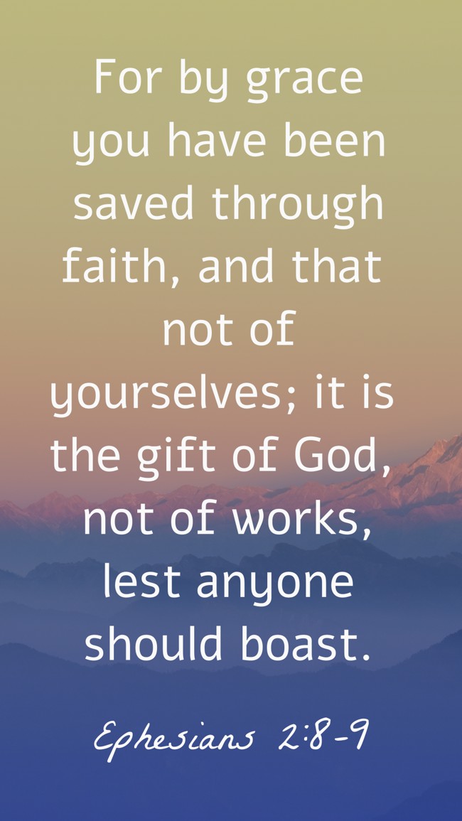 For by grace you have been saved through faith, and that not of yourselves; it is the gift of God, not of works, lest anyone should boast. - Ephesians 2:8-9