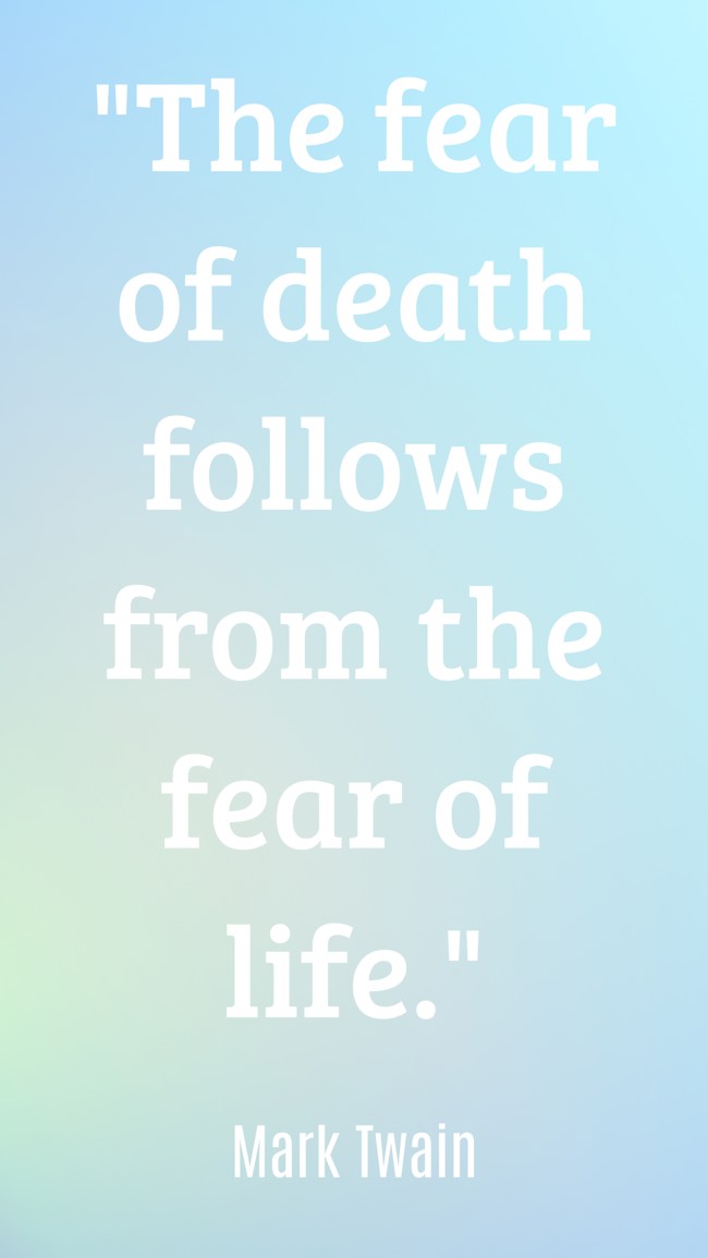 The fear of death follows from the fear of life. - Mark Twain