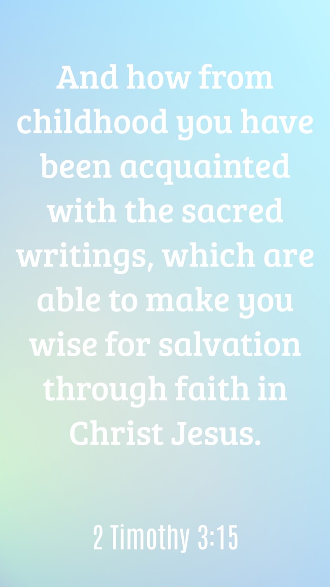 And how from childhood you have been acquainted with the sacred writings, which are able to make you wise for salvation through faith in Christ Jesus. - 2 Timothy 3:15