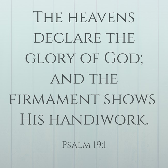 The heavens declare the glory of God; and the firmament shows His handiwork. - Psalm 19:1
