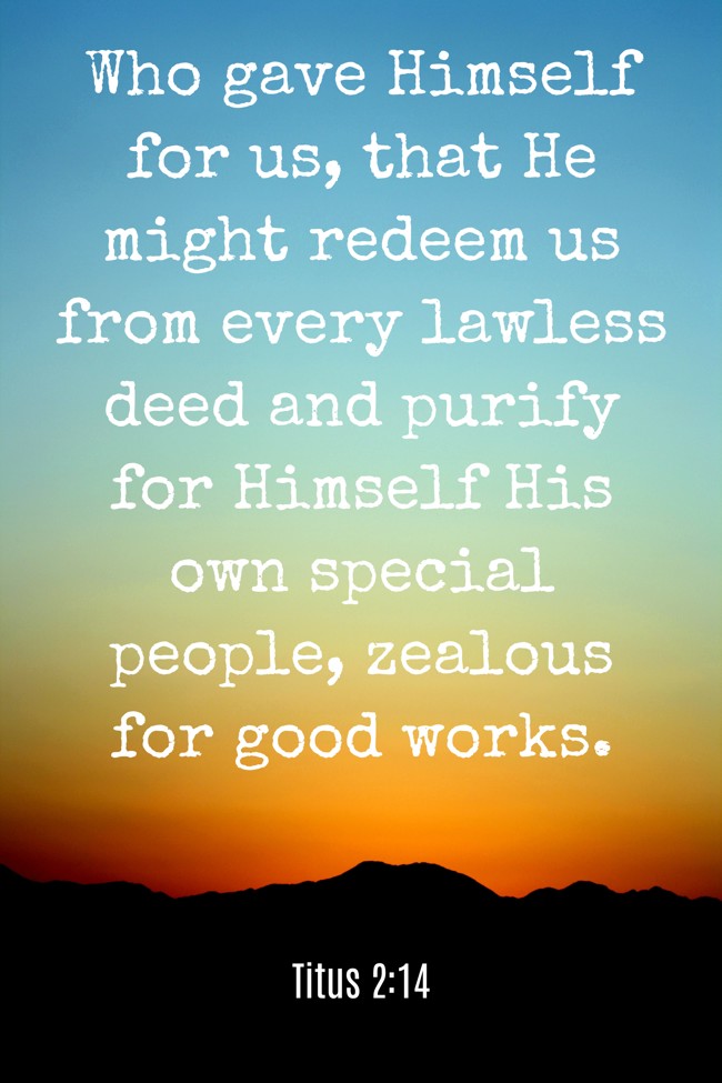 Who gave Himself for us, that He might redeem us from every lawless deed and purify for Himself His own special people, zealous for good works. - Titus 2:14