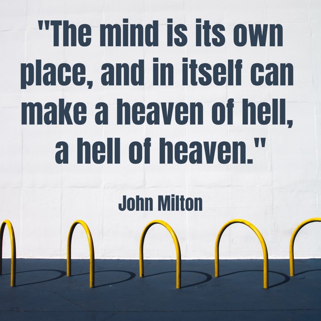 The mind is its own place, and in itself can make a heaven of hell, a hell of heaven. - John Milton