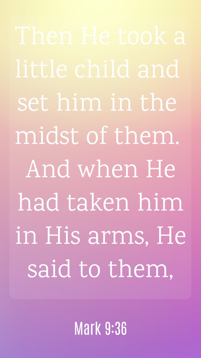 Then He took a little child and set him in the midst of them. And when He had taken him in His arms, He said to them, - Mark 9:36