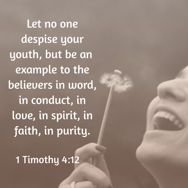 Let no one despise your youth, but be an example to the believers in word, in conduct, in love, in spirit, in faith, in purity. - 1 Timothy 4:12