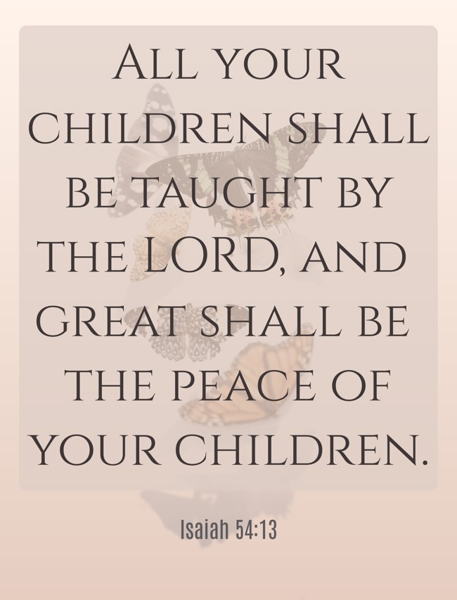 All your children shall be taught by the LORD, and great shall be the peace of your children. - Isaiah 54:13