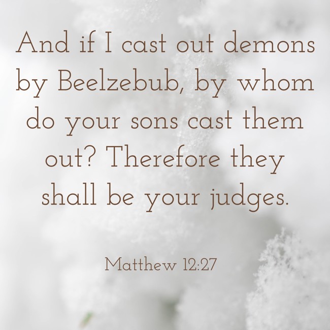 And if I cast out demons by Beelzebub, by whom do your sons cast them out? Therefore they shall be your judges. - Matthew 12:27
