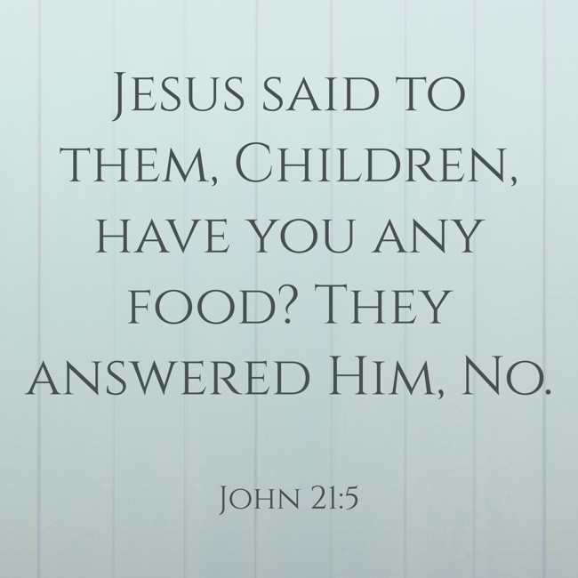 Jesus said to them, Children, have you any food? They answered Him, No. - John 21:5