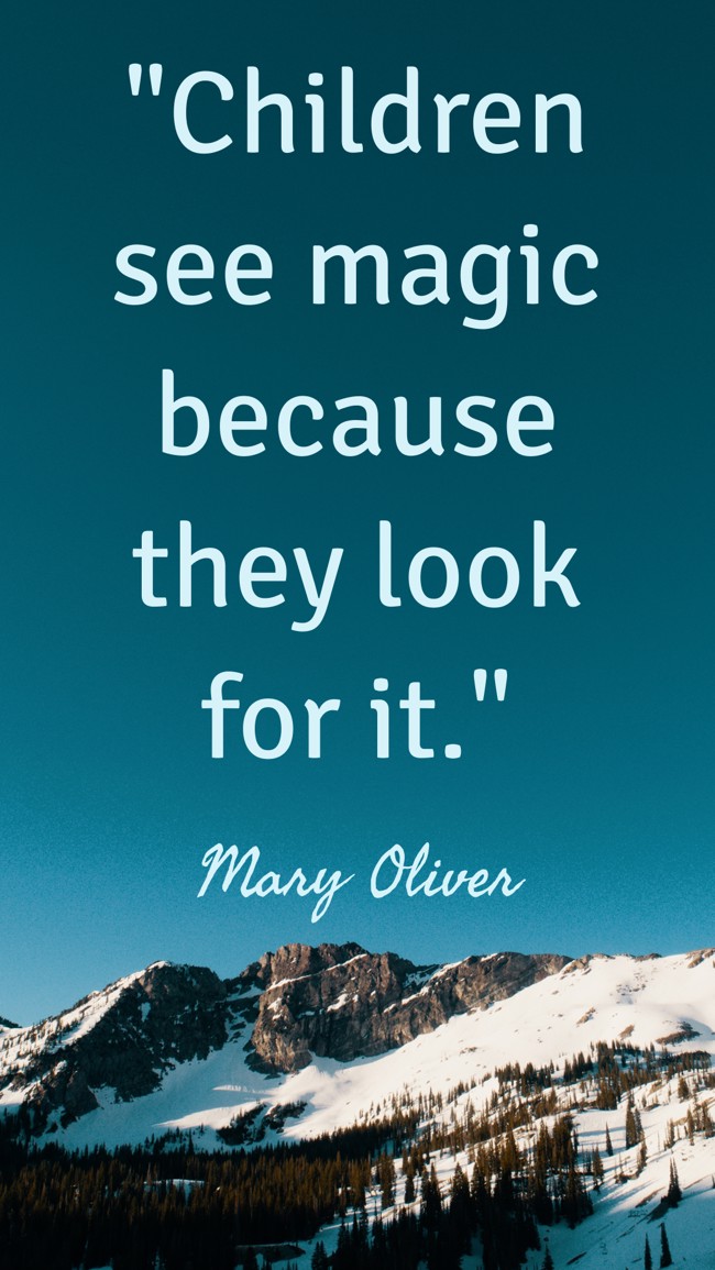 Children see magic because they look for it. - Mary Oliver
