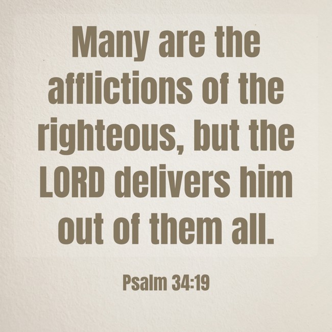 Many are the afflictions of the righteous, but the LORD delivers him out of them all. - Psalm 34:19