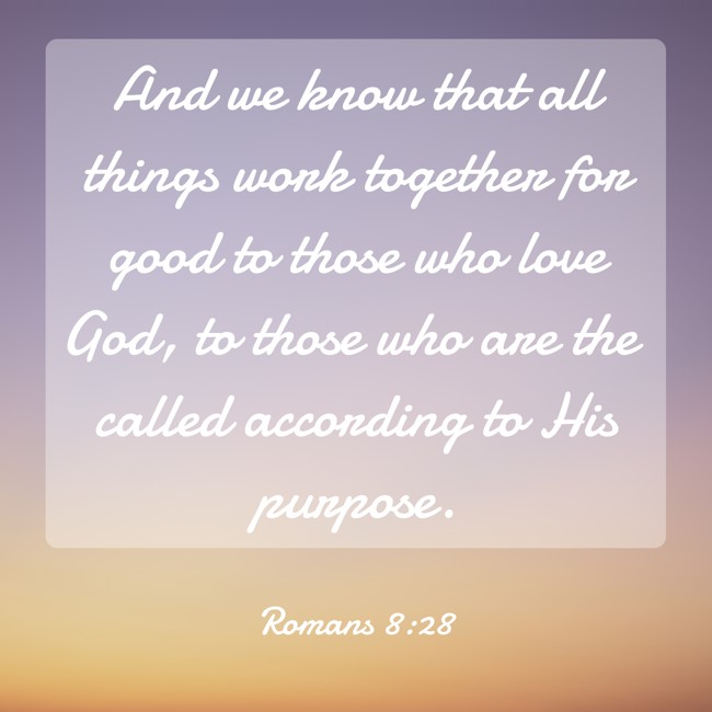 And we know that all things work together for good to those who love God, to those who are the called according to His purpose. - Romans 8:28