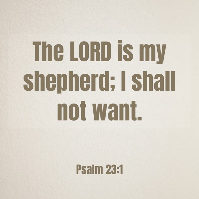 The LORD is my shepherd; I shall not want. - Psalm 23:1
