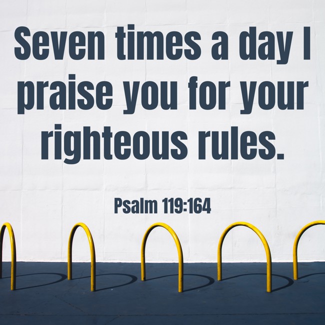 Seven times a day I praise you for your righteous rules. - Psalm 119:164