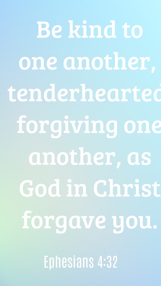 Be kind to one another, tenderhearted, forgiving one another, as God in Christ forgave you. - Ephesians 4:32
