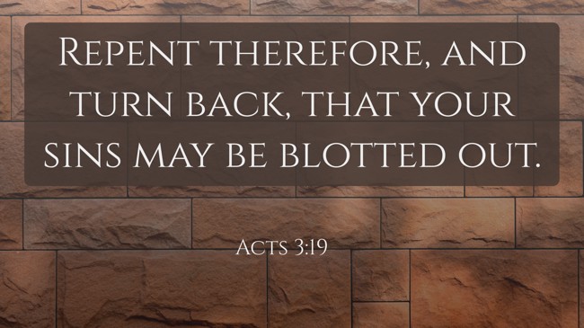 Repent therefore, and turn back, that your sins may be blotted out. - Acts 3:19