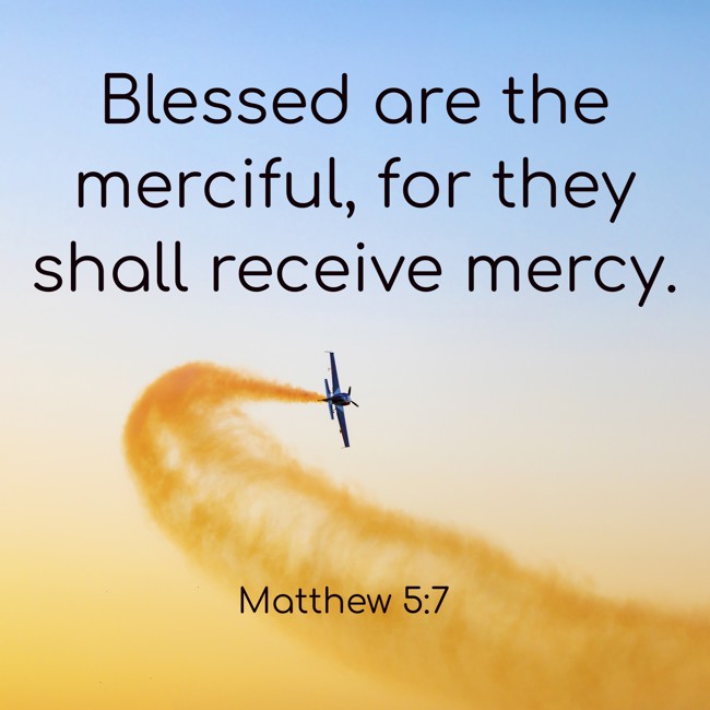 Blessed are the merciful, for they shall receive mercy. - Matthew 5:7