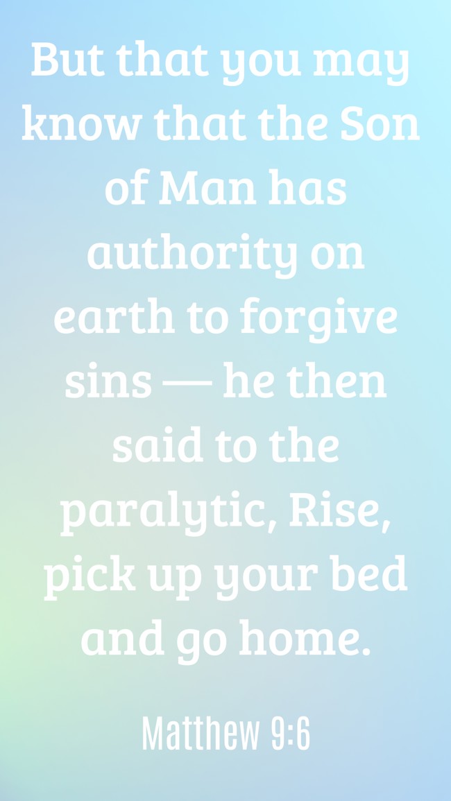 But that you may know that the Son of Man has authority on earth to forgive sins — he then said to the paralytic, Rise, pick up your bed and go home. - Matthew 9:6