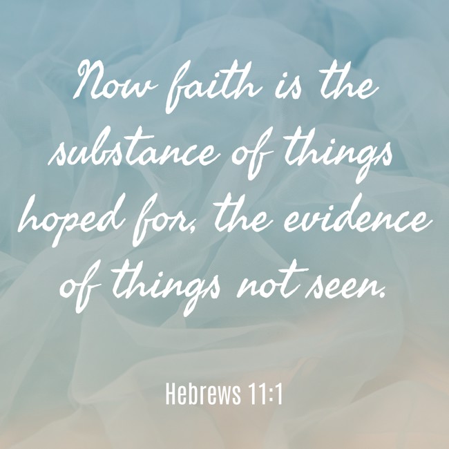 Now faith is the substance of things hoped for, the evidence of things not seen. - Hebrews 11:1