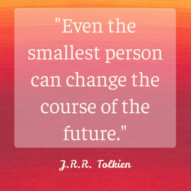 Even the smallest person can change the course of the future. - J.R.R. Tolkien
