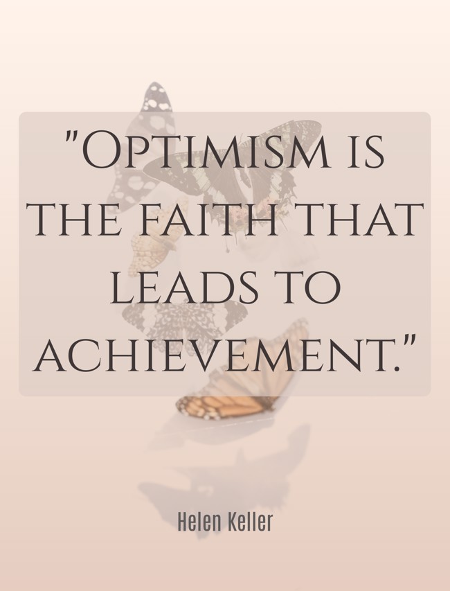 Optimism is the faith that leads to achievement. - Helen Keller
