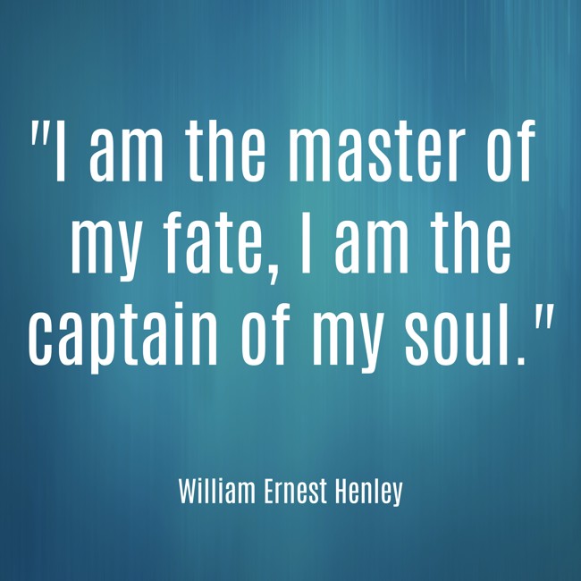 I am the master of my fate, I am the captain of my soul. - William Ernest Henley