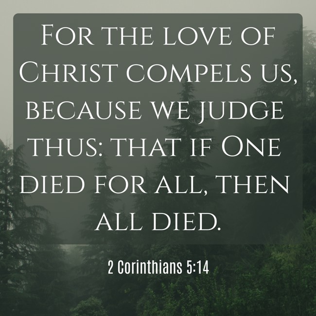 For the love of Christ compels us, because we judge thus: that if One died for all, then all died. - 2 Corinthians 5:14