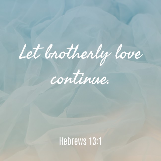 Let brotherly love continue. - Hebrews 13:1