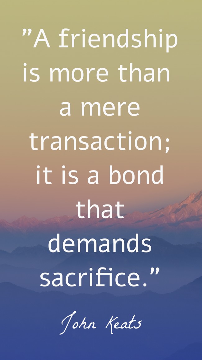 A friendship is more than a mere transaction; it is a bond that demands sacrifice. - John Keats