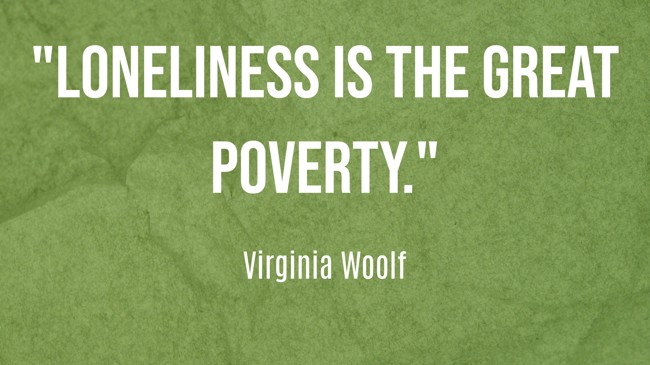 Loneliness is the great poverty. - Virginia Woolf
