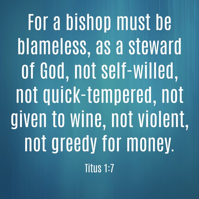 For a bishop must be blameless, as a steward of God, not self-willed, not quick-tempered, not given to wine, not violent, not greedy for money. - Titus 1:7