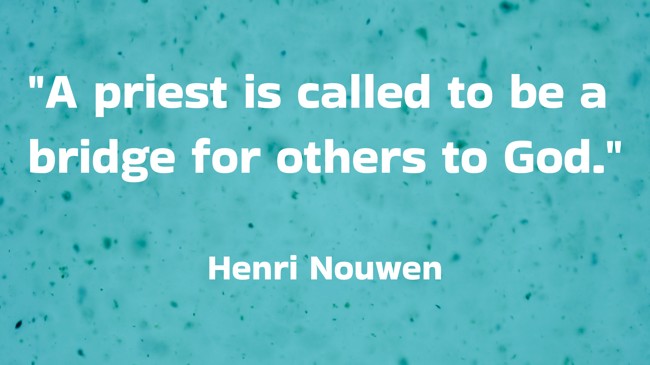 A priest is called to be a bridge for others to God. - Henri Nouwen
