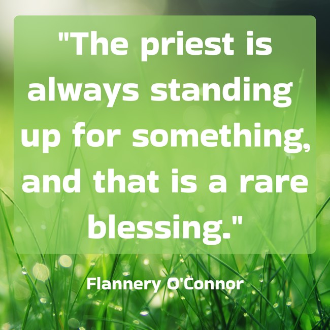 The priest is always standing up for something, and that is a rare blessing. - Flannery O'Connor