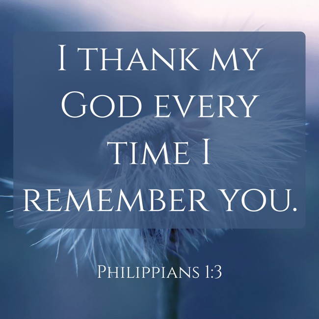 I thank my God every time I remember you. - Philippians 1:3