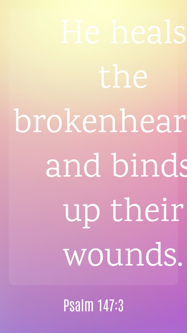 He heals the brokenhearted and binds up their wounds. - Psalm 147:3