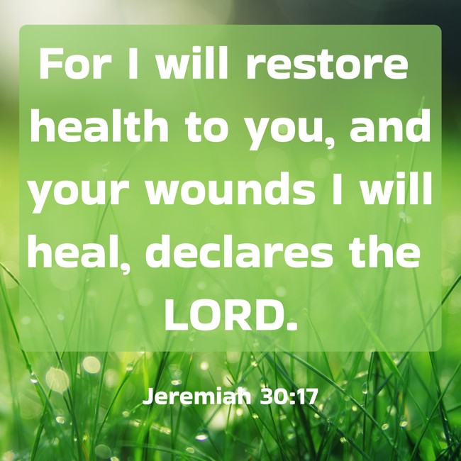 For I will restore health to you, and your wounds I will heal, declares the LORD. - Jeremiah 30:17