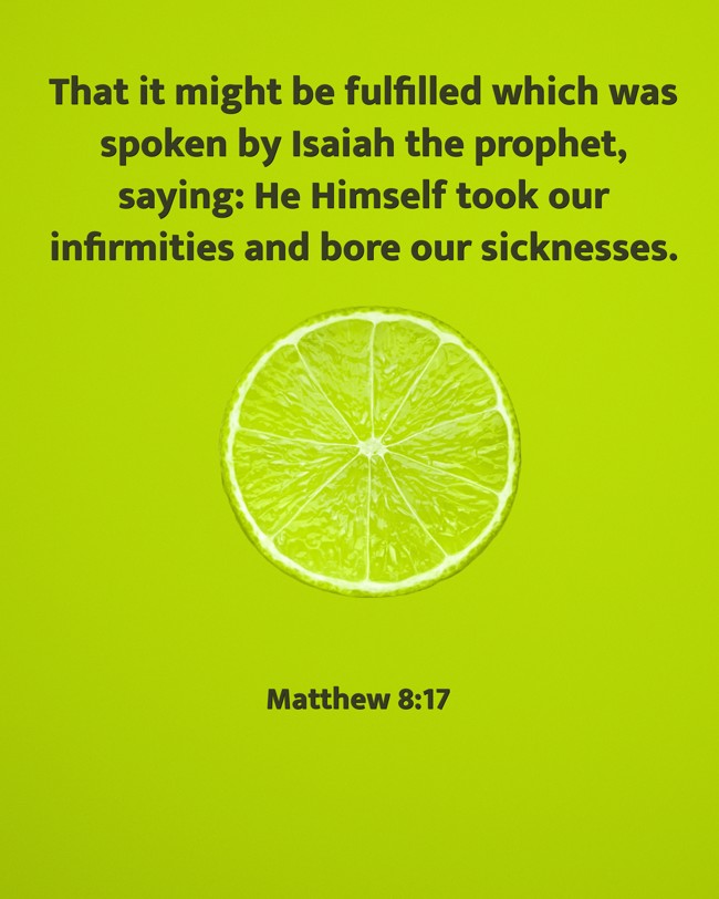 That it might be fulfilled which was spoken by Isaiah the prophet, saying: He Himself took our infirmities and bore our sicknesses. - Matthew 8:17