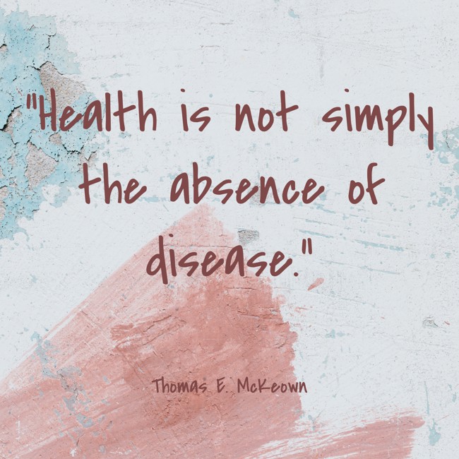 Health is not simply the absence of disease. - Thomas E. McKeown