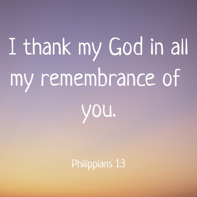  I thank my God in all my remembrance of you.   - Philippians 1:3 