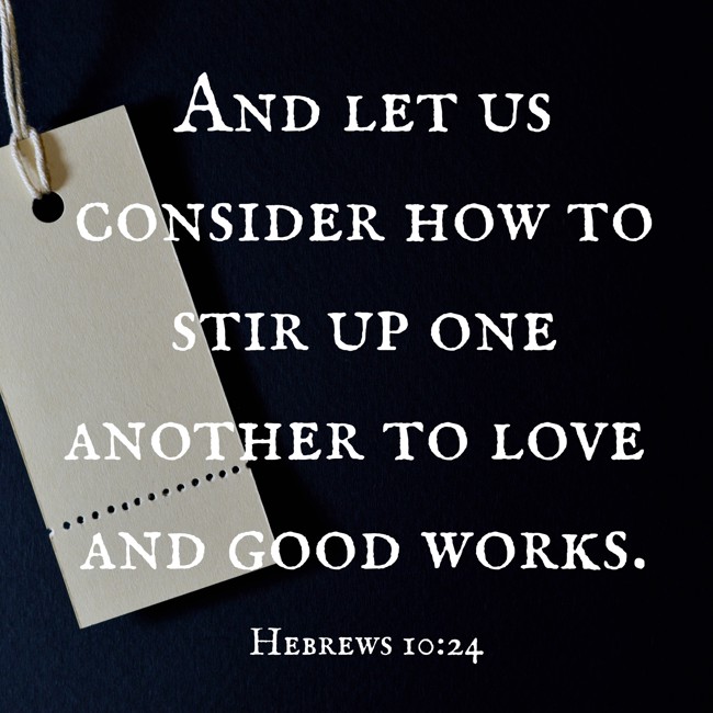  And let us consider how to stir up one another to love and good works.   - Hebrews 10:24 