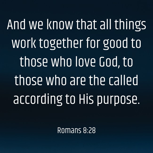 And we know that all things work together for good to those who love God, to those who are the called according to His purpose. - Romans 8:28
