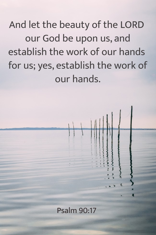 And let the beauty of the LORD our God be upon us, and establish the work of our hands for us; yes, establish the work of our hands. - Psalm 90:17