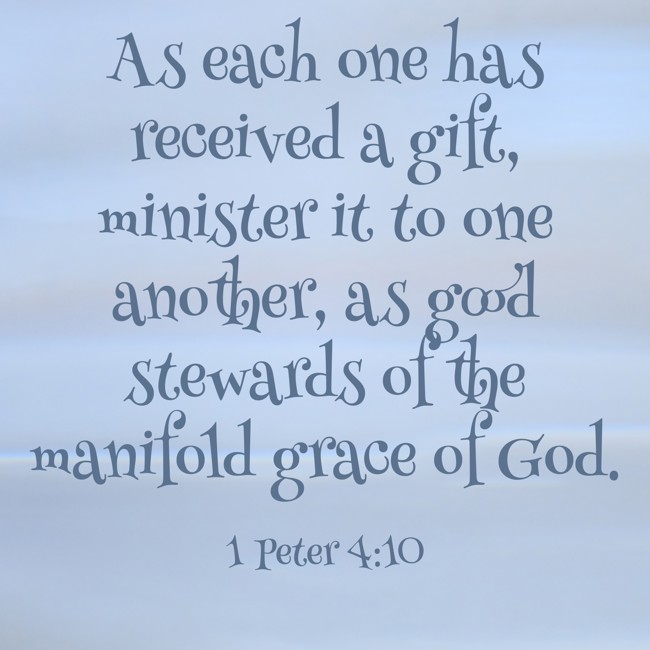 As each one has received a gift, minister it to one another, as good stewards of the manifold grace of God. - 1 Peter 4:10