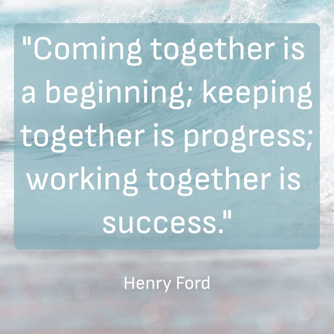 Coming together is a beginning; keeping together is progress; working together is success. - Henry Ford